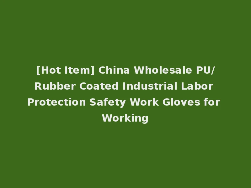[Hot Item] China Wholesale PU/Rubber Coated Industrial Labor Protection Safety Work Gloves for Working
