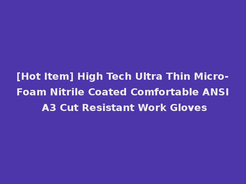 [Hot Item] High Tech Ultra Thin Micro-Foam Nitrile Coated Comfortable ANSI A3 Cut Resistant Work Gloves