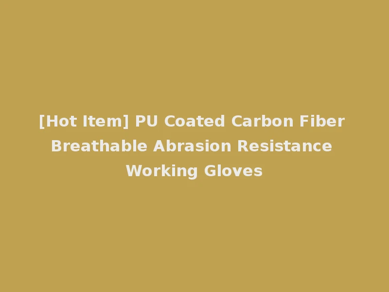 [Hot Item] PU Coated Carbon Fiber Breathable Abrasion Resistance Working Gloves