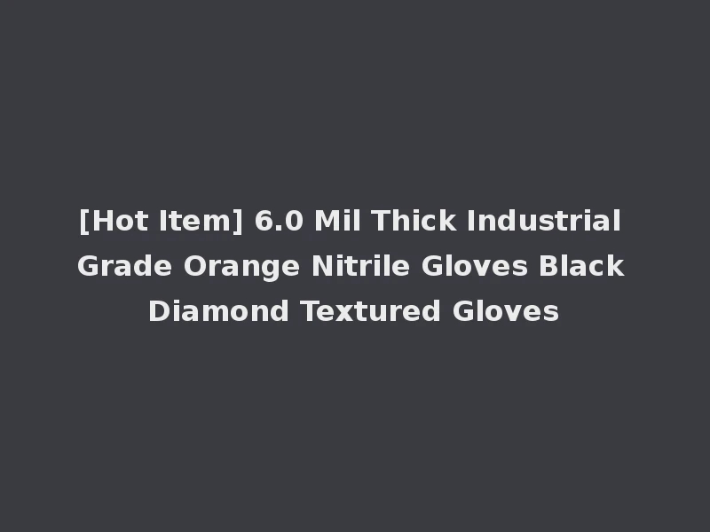[Hot Item] 6.0 Mil Thick Industrial Grade Orange Nitrile Gloves Black Diamond Textured Gloves