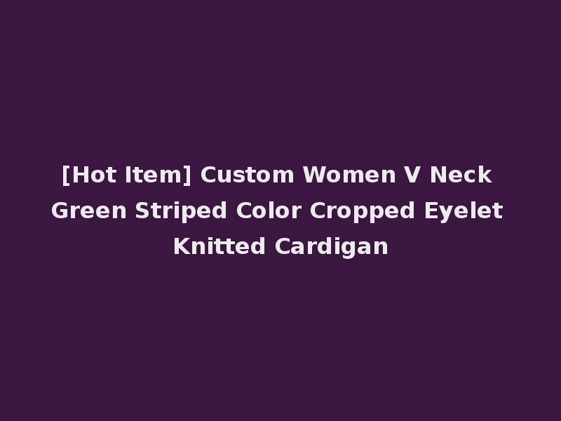 [Hot Item] Custom Women V Neck Green Striped Color Cropped Eyelet Knitted Cardigan