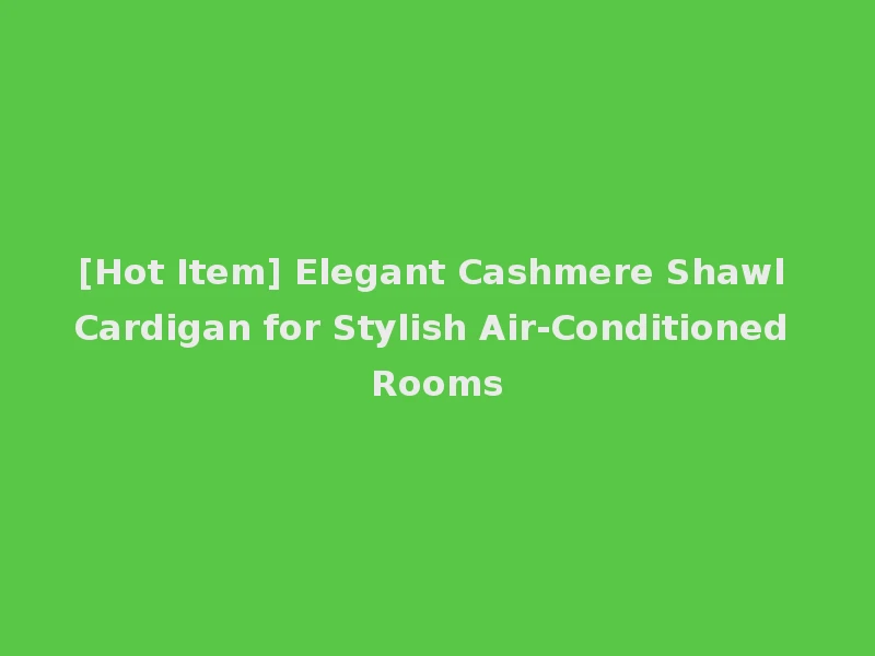 [Hot Item] Elegant Cashmere Shawl Cardigan for Stylish Air-Conditioned Rooms
