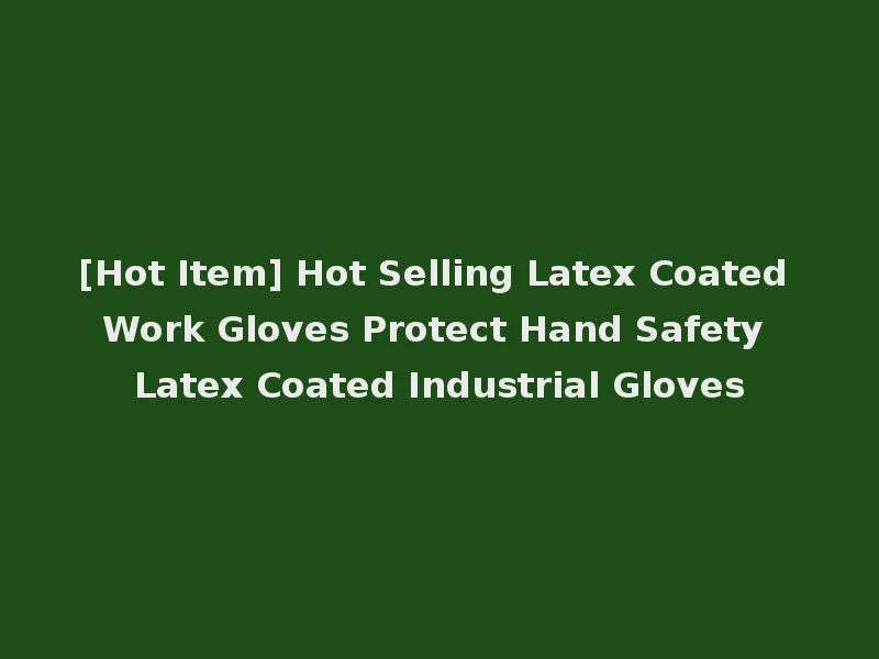 [Hot Item] Hot Selling Latex Coated Work Gloves Protect Hand Safety Latex Coated Industrial Gloves