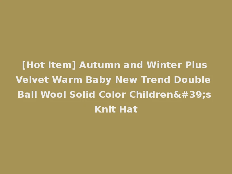 [Hot Item] Autumn and Winter Plus Velvet Warm Baby New Trend Double Ball Wool Solid Color Children's Knit Hat