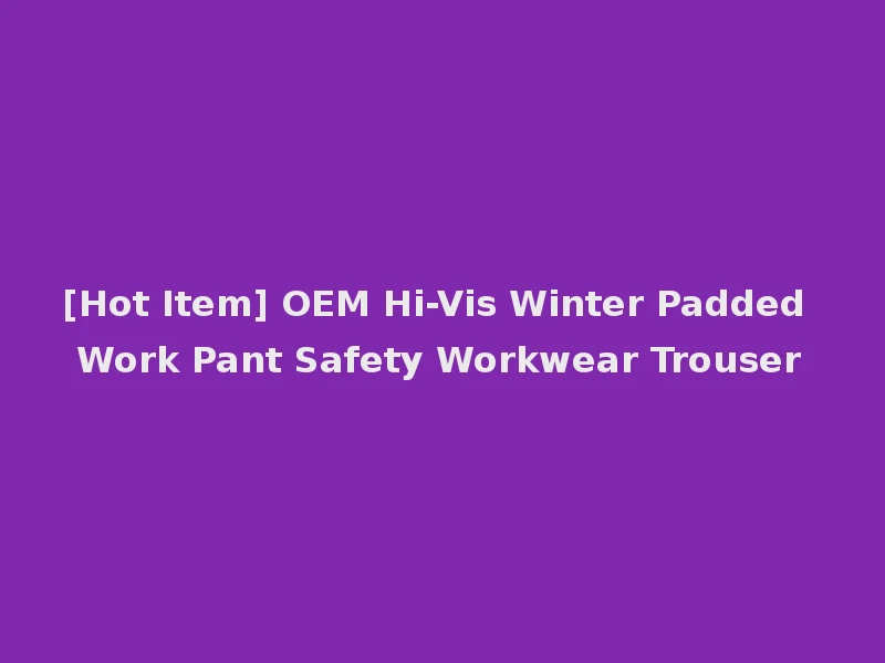 [Hot Item] OEM Hi-Vis Winter Padded Work Pant Safety Workwear Trouser