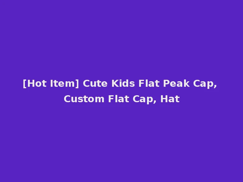 [Hot Item] Cute Kids Flat Peak Cap, Custom Flat Cap, Hat