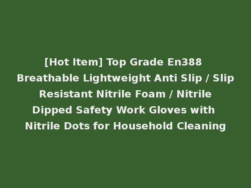 [Hot Item] Top Grade En388 Breathable Lightweight Anti Slip / Slip Resistant Nitrile Foam / Nitrile Dipped Safety Work Gloves with Nitrile Dots for Household Cleaning