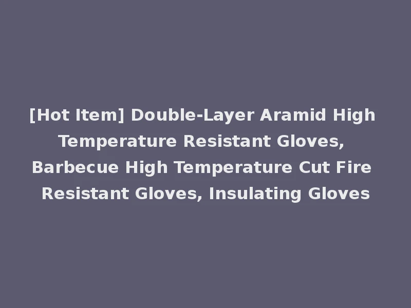 [Hot Item] Double-Layer Aramid High Temperature Resistant Gloves, Barbecue High Temperature Cut Fire Resistant Gloves, Insulating Gloves