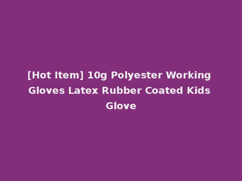 [Hot Item] 10g Polyester Working Gloves Latex Rubber Coated Kids Glove