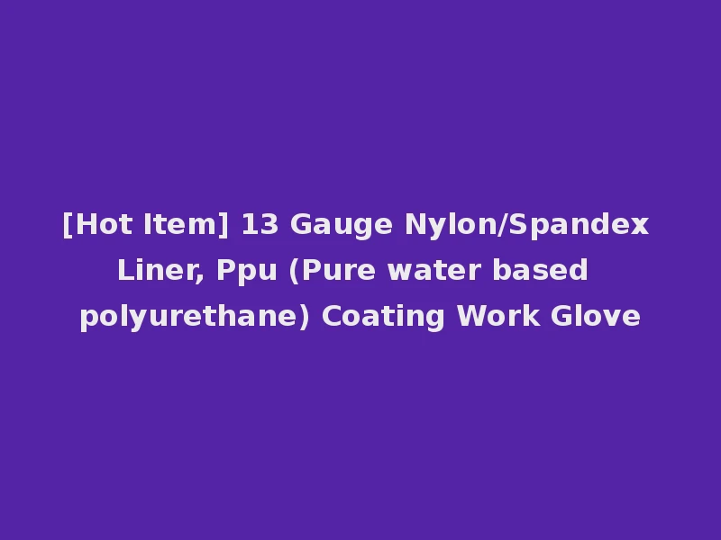 [Hot Item] 13 Gauge Nylon/Spandex Liner, Ppu (Pure water based polyurethane) Coating Work Glove