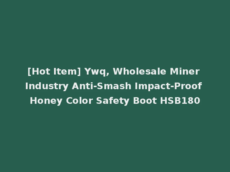 [Hot Item] Ywq, Wholesale Miner Industry Anti-Smash Impact-Proof Honey Color Safety Boot HSB180