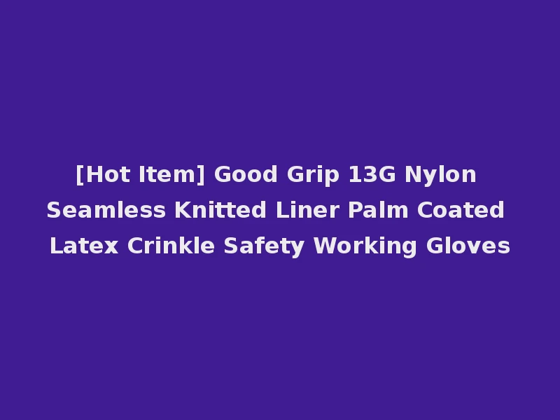 [Hot Item] Good Grip 13G Nylon Seamless Knitted Liner Palm Coated Latex Crinkle Safety Working Gloves