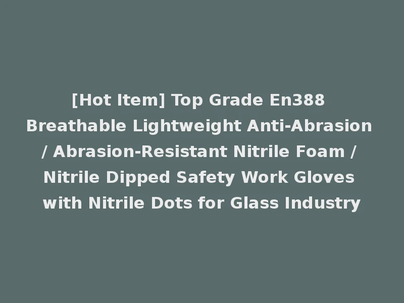 [Hot Item] Top Grade En388 Breathable Lightweight Anti-Abrasion / Abrasion-Resistant Nitrile Foam / Nitrile Dipped Safety Work Gloves with Nitrile Dots for Glass Industry