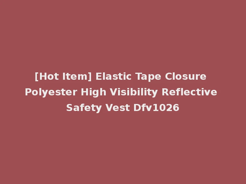 [Hot Item] Elastic Tape Closure Polyester High Visibility Reflective Safety Vest Dfv1026
