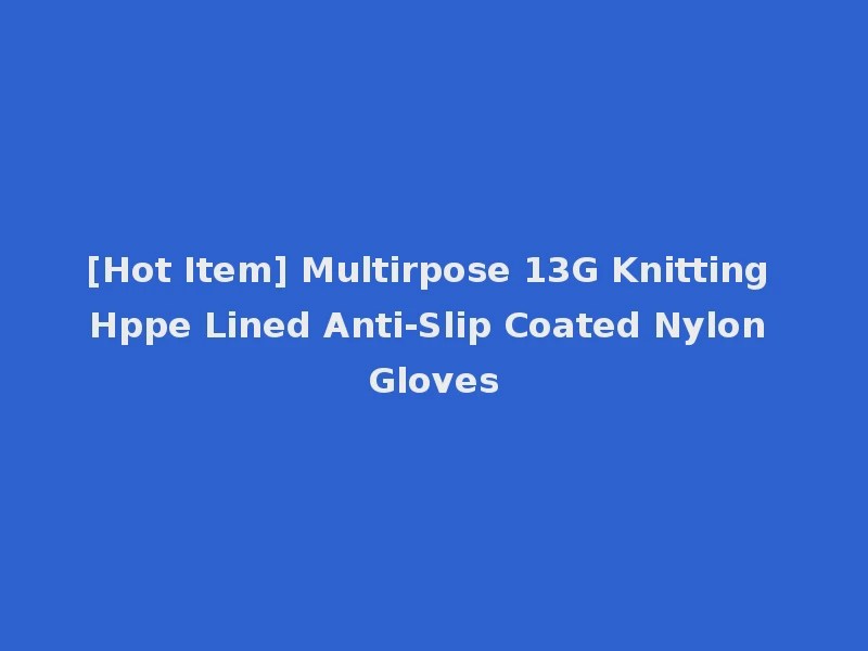[Hot Item] Multirpose 13G Knitting Hppe Lined Anti-Slip Coated Nylon Gloves