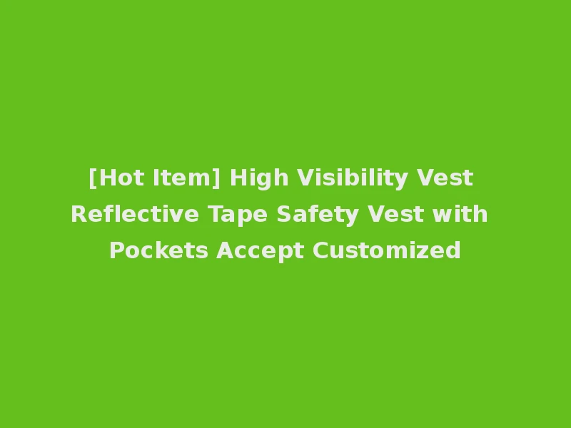 [Hot Item] High Visibility Vest Reflective Tape Safety Vest with Pockets Accept Customized
