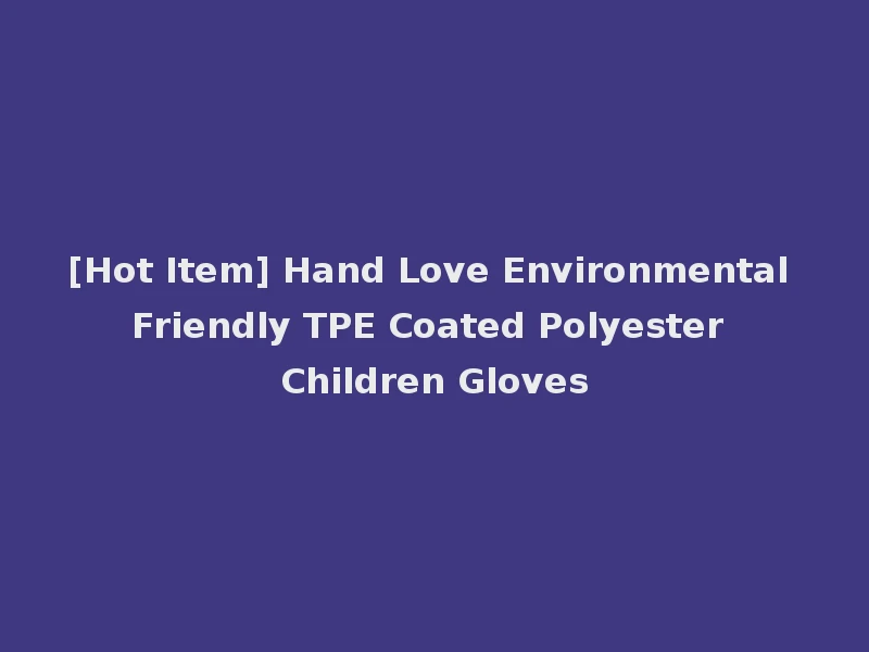 [Hot Item] Hand Love Environmental Friendly TPE Coated Polyester Children Gloves