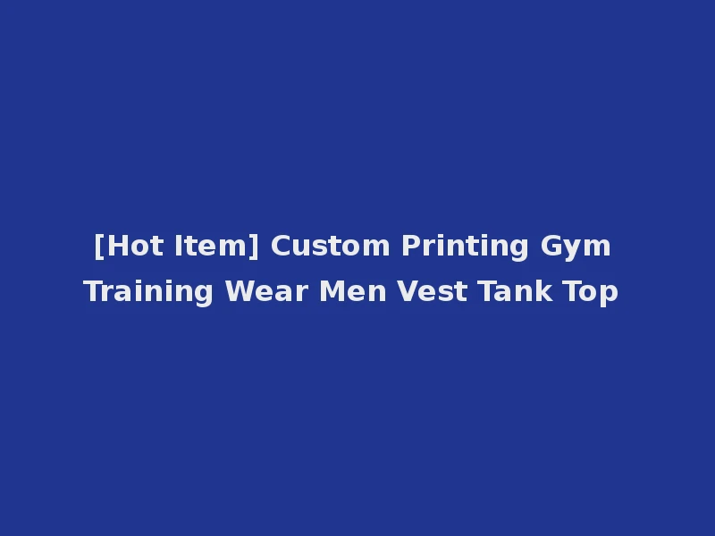 [Hot Item] Custom Printing Gym Training Wear Men Vest Tank Top