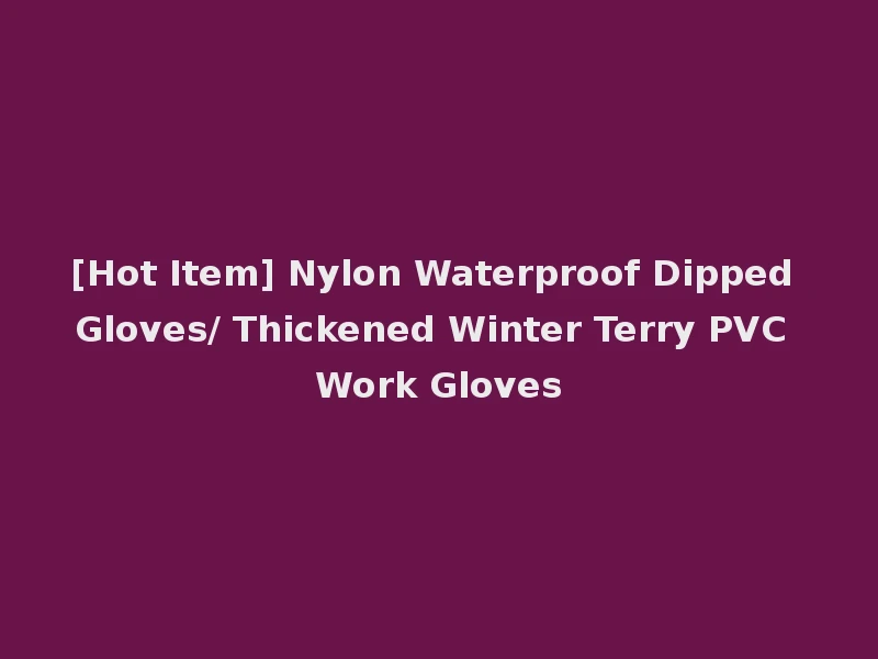 [Hot Item] Nylon Waterproof Dipped Gloves/ Thickened Winter Terry PVC Work Gloves