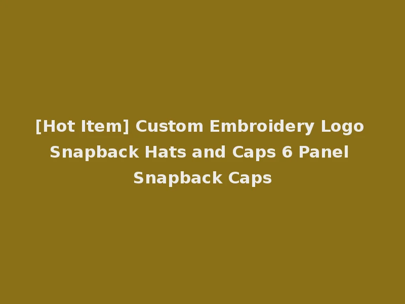 [Hot Item] Custom Embroidery Logo Snapback Hats and Caps 6 Panel Snapback Caps