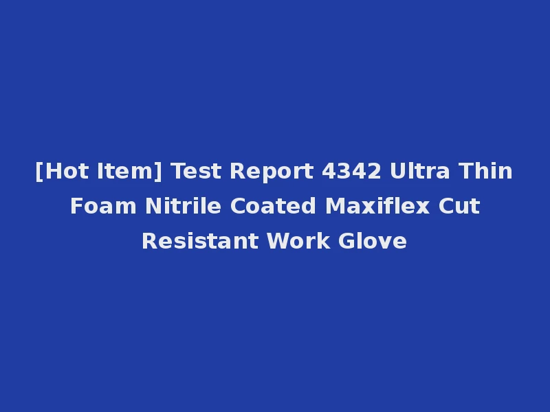 [Hot Item] Test Report 4342 Ultra Thin Foam Nitrile Coated Maxiflex Cut Resistant Work Glove