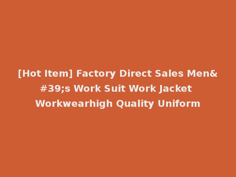[Hot Item] Factory Direct Sales Men's Work Suit Work Jacket Workwearhigh Quality Uniform