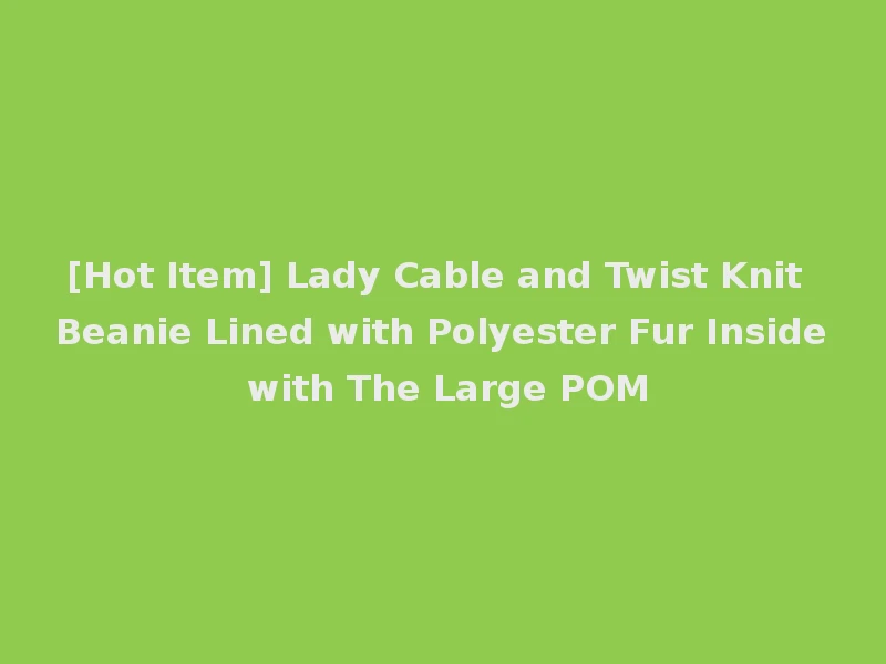[Hot Item] Lady Cable and Twist Knit Beanie Lined with Polyester Fur Inside with The Large POM