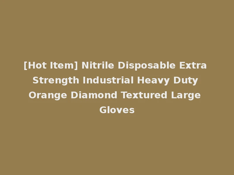 [Hot Item] Nitrile Disposable Extra Strength Industrial Heavy Duty Orange Diamond Textured Large Gloves