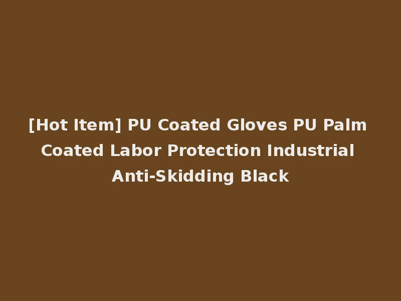 [Hot Item] PU Coated Gloves PU Palm Coated Labor Protection Industrial Anti-Skidding Black