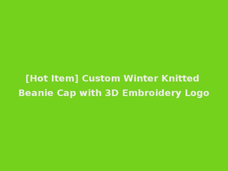 [Hot Item] Custom Winter Knitted Beanie Cap with 3D Embroidery Logo