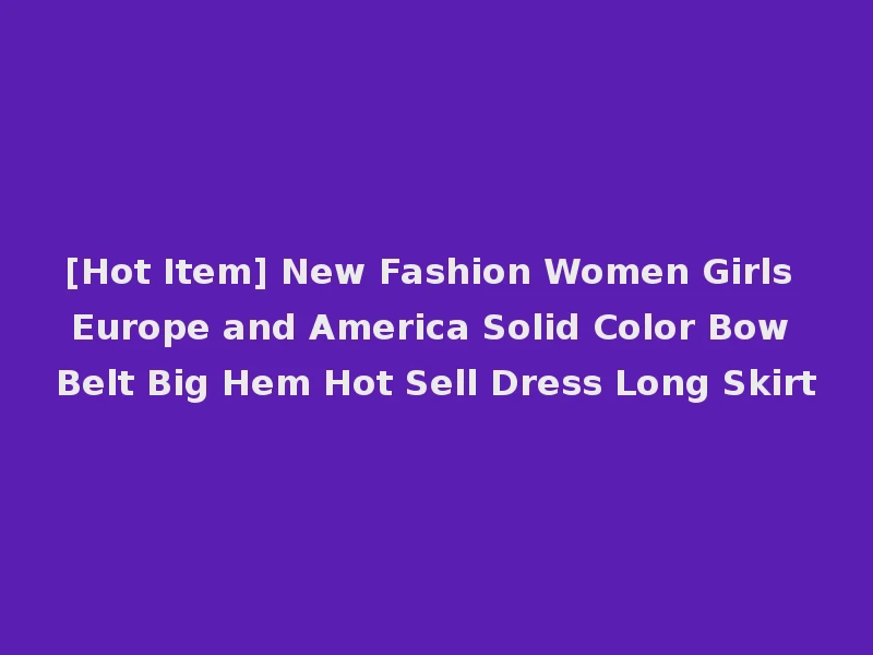 [Hot Item] New Fashion Women Girls Europe and America Solid Color Bow Belt Big Hem Hot Sell Dress Long Skirt