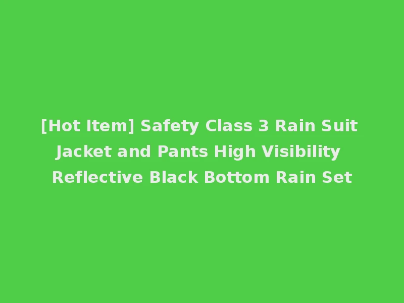[Hot Item] Safety Class 3 Rain Suit Jacket and Pants High Visibility Reflective Black Bottom Rain Set