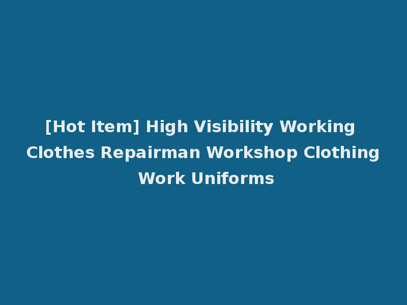 [Hot Item] High Visibility Working Clothes Repairman Workshop Clothing Work Uniforms