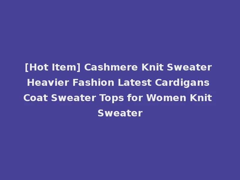 [Hot Item] Cashmere Knit Sweater Heavier Fashion Latest Cardigans Coat Sweater Tops for Women Knit Sweater