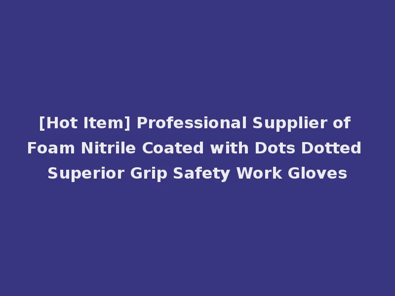 [Hot Item] Professional Supplier of Foam Nitrile Coated with Dots Dotted Superior Grip Safety Work Gloves