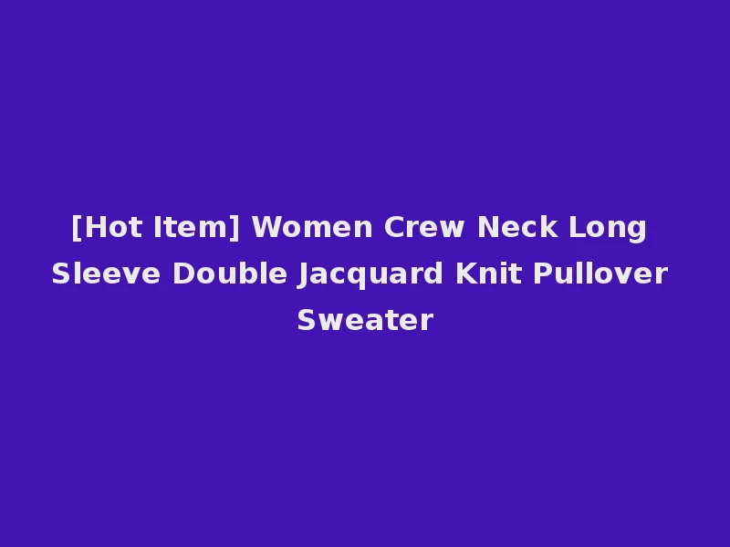 [Hot Item] Women Crew Neck Long Sleeve Double Jacquard Knit Pullover Sweater