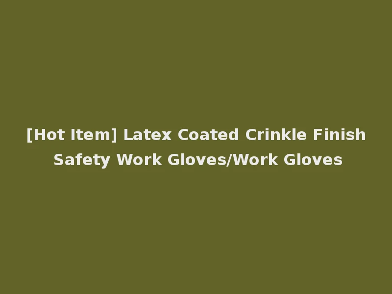 [Hot Item] Latex Coated Crinkle Finish Safety Work Gloves/Work Gloves