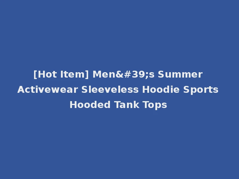 [Hot Item] Men's Summer Activewear Sleeveless Hoodie Sports Hooded Tank Tops