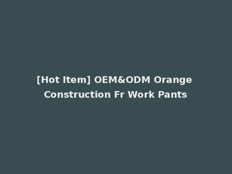 [Hot Item] OEM&ODM Orange Construction Fr Work Pants