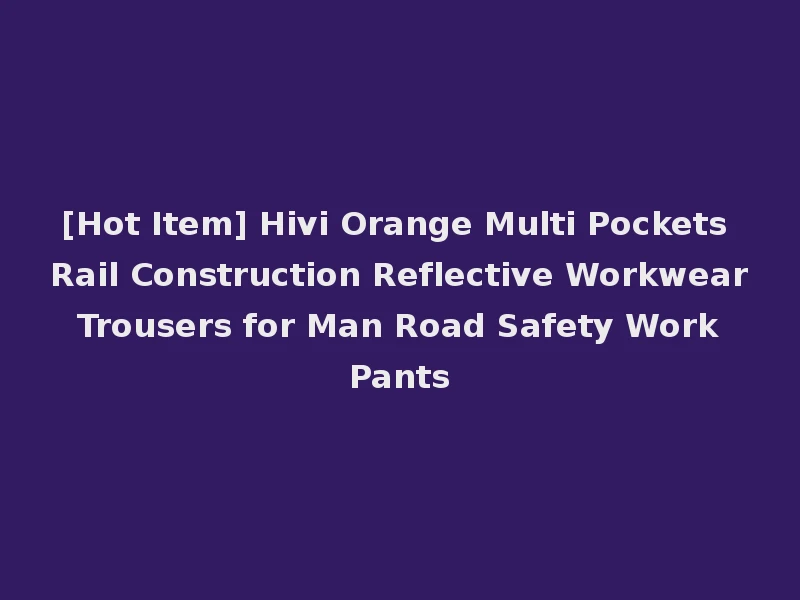 [Hot Item] Hivi Orange Multi Pockets Rail Construction Reflective Workwear Trousers for Man Road Safety Work Pants