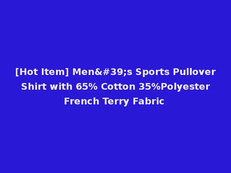 [Hot Item] Men's Sports Pullover Shirt with 65% Cotton 35%Polyester French Terry Fabric