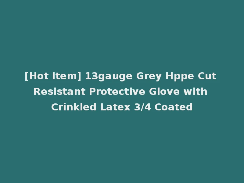 [Hot Item] 13gauge Grey Hppe Cut Resistant Protective Glove with Crinkled Latex 3/4 Coated