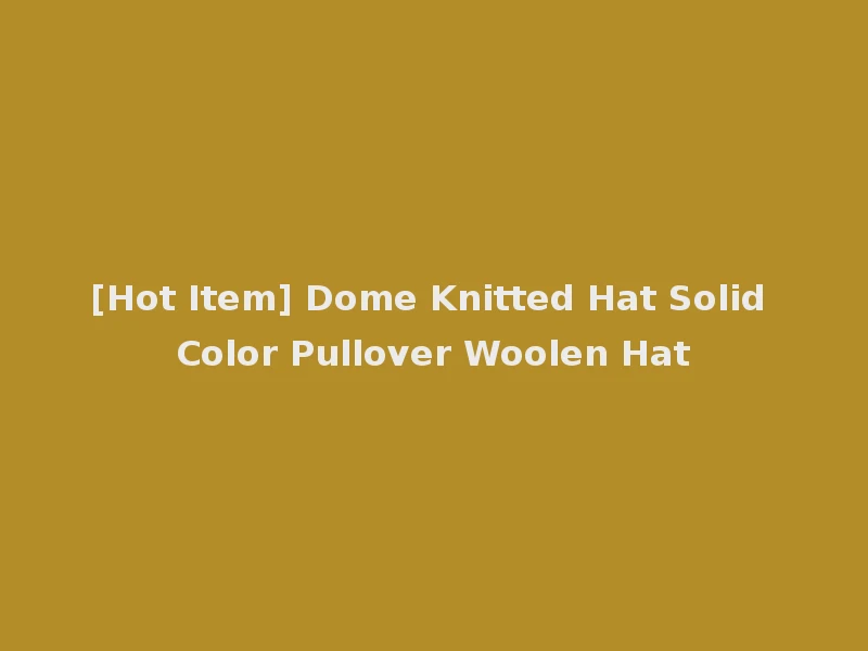 [Hot Item] Dome Knitted Hat Solid Color Pullover Woolen Hat