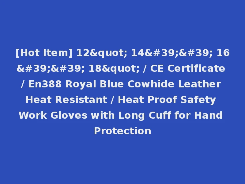 [Hot Item] 12" 14'' 16'' 18" / CE Certificate / En388 Royal Blue Cowhide Leather Heat Resistant / Heat Proof Safety Work Gloves with Long Cuff for Hand Protection