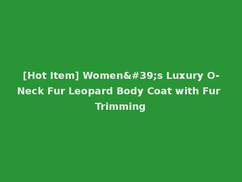 [Hot Item] Women's Luxury O-Neck Fur Leopard Body Coat with Fur Trimming