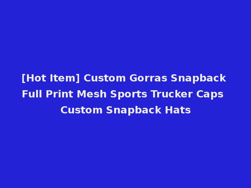 [Hot Item] Custom Gorras Snapback Full Print Mesh Sports Trucker Caps Custom Snapback Hats