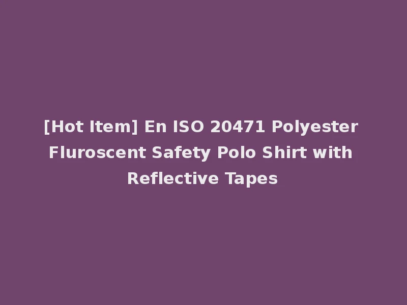 [Hot Item] En ISO 20471 Polyester Fluroscent Safety Polo Shirt with Reflective Tapes