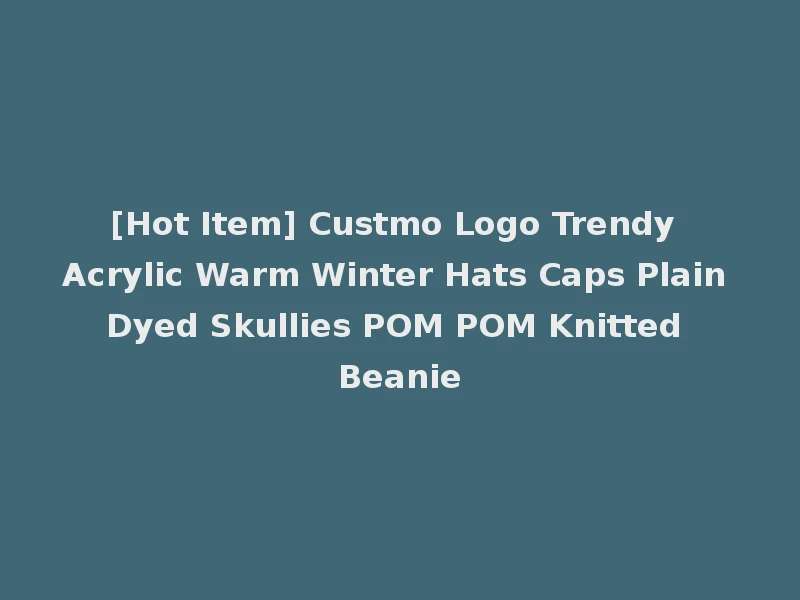 [Hot Item] Custmo Logo Trendy Acrylic Warm Winter Hats Caps Plain Dyed Skullies POM POM Knitted Beanie