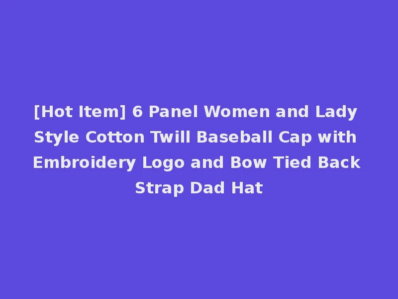 [Hot Item] 6 Panel Women and Lady Style Cotton Twill Baseball Cap with Embroidery Logo and Bow Tied Back Strap Dad Hat