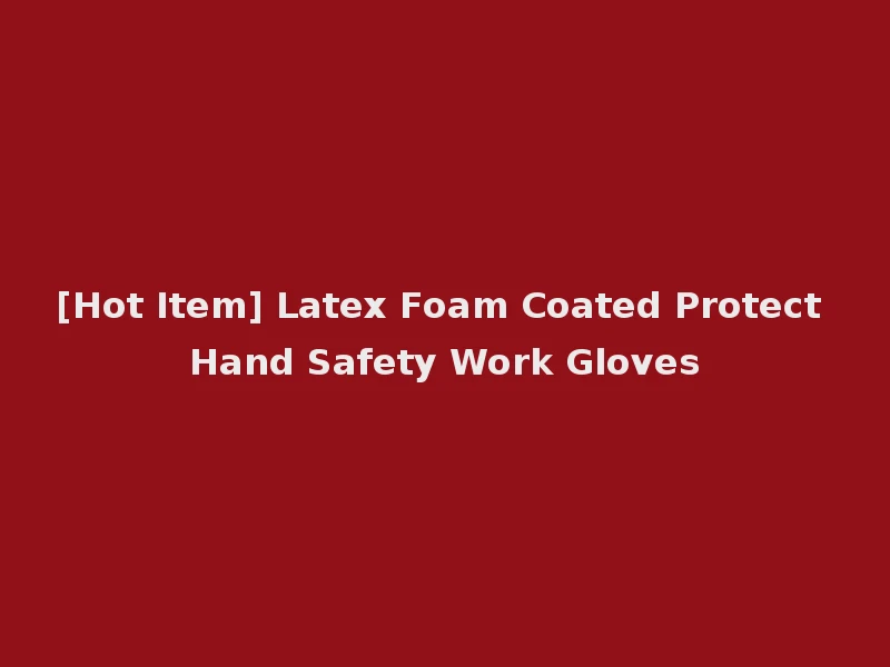 [Hot Item] Latex Foam Coated Protect Hand Safety Work Gloves